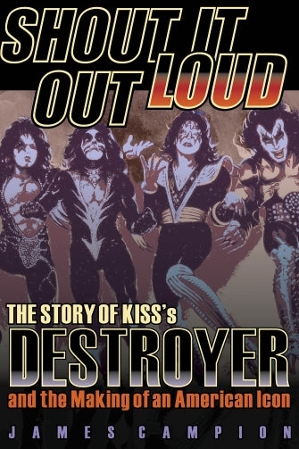 Shout It Out Loud - The Story of Kiss's Destroyer and the Making of an American Icon