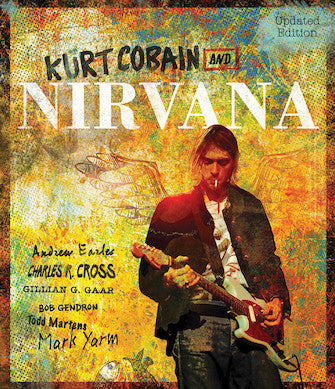 Cobain, Kurt and Nirvana - Updated Edition: The Complete Illustrated History