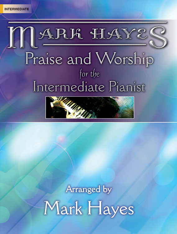 Mark Hayes: Praise and Worship for the Intermediate Pianist - Piano collection